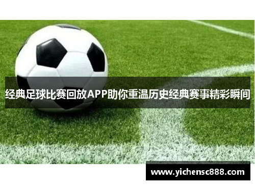 经典足球比赛回放APP助你重温历史经典赛事精彩瞬间